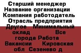 Старший менеджер › Название организации ­ Компания-работодатель › Отрасль предприятия ­ Другое › Минимальный оклад ­ 25 000 - Все города Работа » Вакансии   . Кировская обл.,Сезенево д.